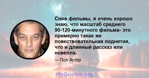 Сняв фильмы, я очень хорошо знаю, что масштаб среднего 90-120-минутного фильма- это примерно такая же повествовательная поднятия, что и длинный рассказ или новелла.