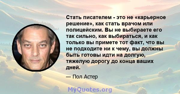 Стать писателем - это не «карьерное решение», как стать врачом или полицейским. Вы не выбираете его так сильно, как выбираться, и как только вы примете тот факт, что вы не подходите ни к чему, вы должны быть готовы идти 