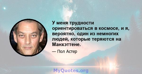 У меня трудности ориентироваться в космосе, и я, вероятно, один из немногих людей, которые теряются на Манхэттене.