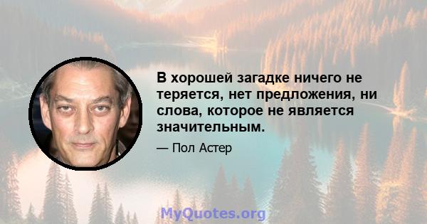 В хорошей загадке ничего не теряется, нет предложения, ни слова, которое не является значительным.