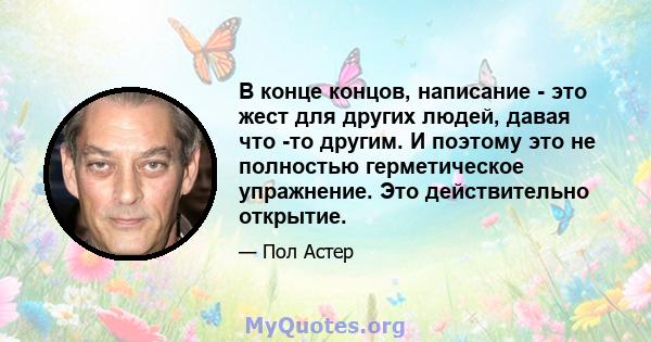 В конце концов, написание - это жест для других людей, давая что -то другим. И поэтому это не полностью герметическое упражнение. Это действительно открытие.