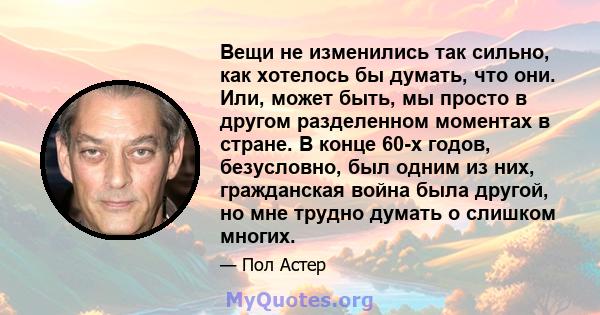 Вещи не изменились так сильно, как хотелось бы думать, что они. Или, может быть, мы просто в другом разделенном моментах в стране. В конце 60-х годов, безусловно, был одним из них, гражданская война была другой, но мне