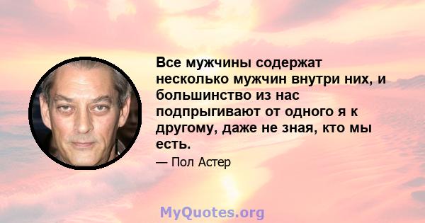 Все мужчины содержат несколько мужчин внутри них, и большинство из нас подпрыгивают от одного я к другому, даже не зная, кто мы есть.