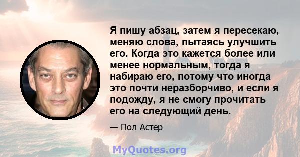 Я пишу абзац, затем я пересекаю, меняю слова, пытаясь улучшить его. Когда это кажется более или менее нормальным, тогда я набираю его, потому что иногда это почти неразборчиво, и если я подожду, я не смогу прочитать его 