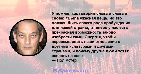 Я помню, как говорил снова и снова и снова: «Была ужасная вещь, но это должен быть своего рода пробуждение для нашей страны, и теперь у нас есть прекрасная возможность заново изобрести сами. Энергия, чтобы переосмыслить 