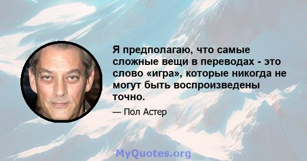 Я предполагаю, что самые сложные вещи в переводах - это слово «игра», которые никогда не могут быть воспроизведены точно.