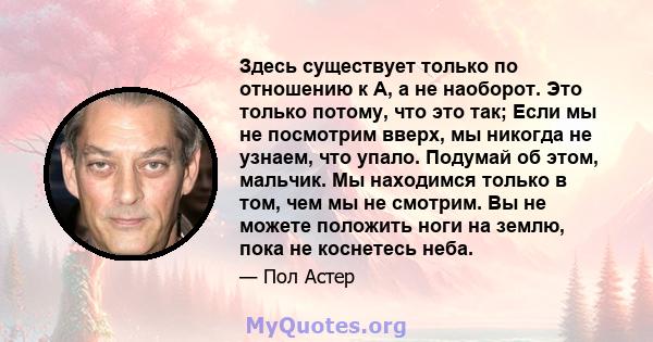 Здесь существует только по отношению к A, а не наоборот. Это только потому, что это так; Если мы не посмотрим вверх, мы никогда не узнаем, что упало. Подумай об этом, мальчик. Мы находимся только в том, чем мы не