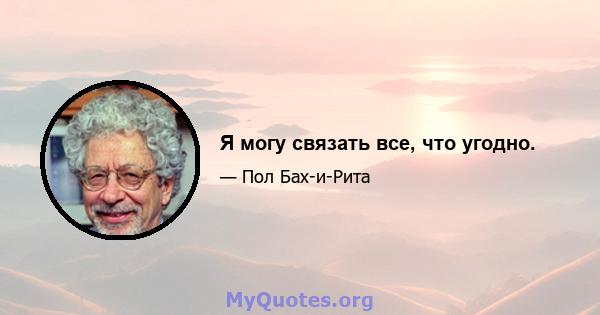 Я могу связать все, что угодно.