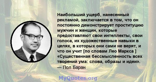 Наибольший ущерб, нанесенный рекламой, заключается в том, что он постоянно демонстрирует проституцию мужчин и женщин, которые предоставляют свои интеллекты, свои голоса, их художественные навыки в целях, в которых они