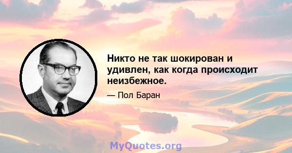 Никто не так шокирован и удивлен, как когда происходит неизбежное.