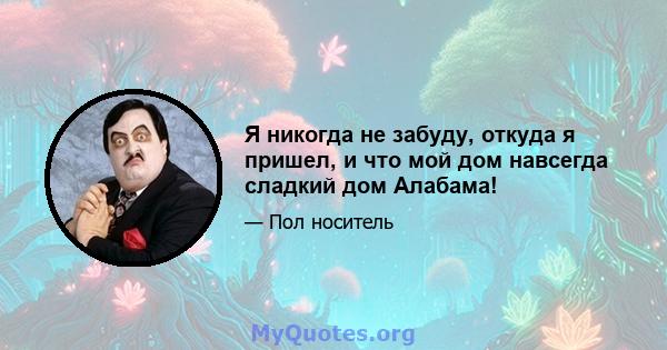 Я никогда не забуду, откуда я пришел, и что мой дом навсегда сладкий дом Алабама!