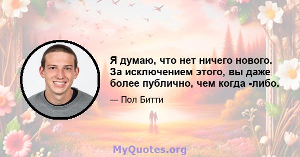 Я думаю, что нет ничего нового. За исключением этого, вы даже более публично, чем когда -либо.