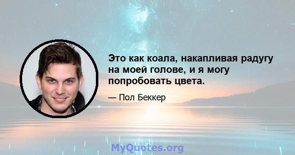 Это как коала, накапливая радугу на моей голове, и я могу попробовать цвета.