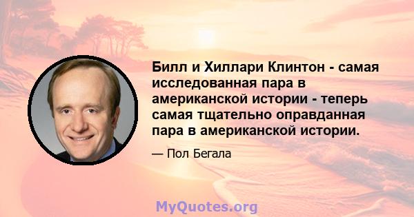 Билл и Хиллари Клинтон - самая исследованная пара в американской истории - теперь самая тщательно оправданная пара в американской истории.