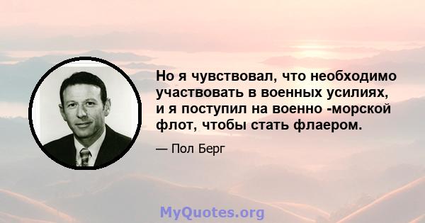 Но я чувствовал, что необходимо участвовать в военных усилиях, и я поступил на военно -морской флот, чтобы стать флаером.