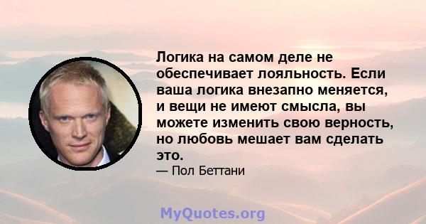 Логика на самом деле не обеспечивает лояльность. Если ваша логика внезапно меняется, и вещи не имеют смысла, вы можете изменить свою верность, но любовь мешает вам сделать это.