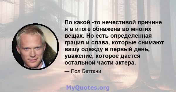 По какой -то нечестивой причине я в итоге обнажена во многих вещах. Но есть определенная грация и слава, которые снимают вашу одежду в первый день, уважение, которое дается остальной части актера.