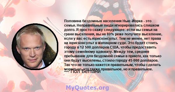 Половина бездомных населения Нью -Йорка - это семьи. Неправильные люди игнорировались слишком долго. Я просто скажу следующее: если вы семья на грани выселения, вы на 80% реже получите выселение, если у вас есть