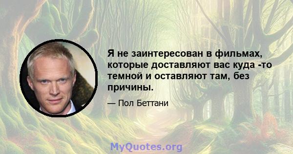 Я не заинтересован в фильмах, которые доставляют вас куда -то темной и оставляют там, без причины.