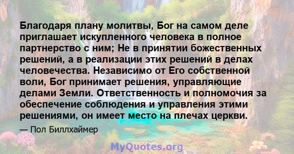 Благодаря плану молитвы, Бог на самом деле приглашает искупленного человека в полное партнерство с ним; Не в принятии божественных решений, а в реализации этих решений в делах человечества. Независимо от Его собственной 