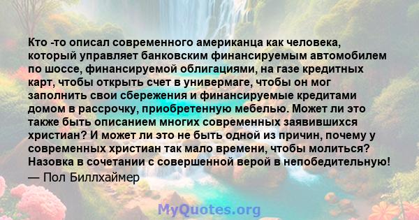 Кто -то описал современного американца как человека, который управляет банковским финансируемым автомобилем по шоссе, финансируемой облигациями, на газе кредитных карт, чтобы открыть счет в универмаге, чтобы он мог