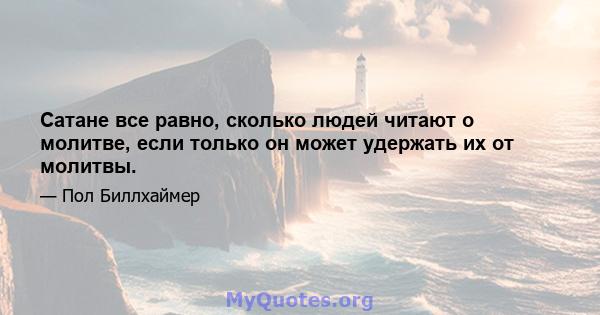 Сатане все равно, сколько людей читают о молитве, если только он может удержать их от молитвы.