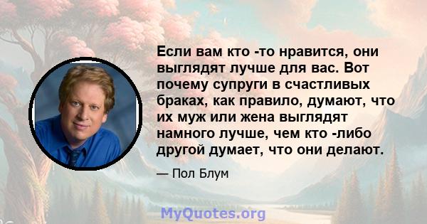 Если вам кто -то нравится, они выглядят лучше для вас. Вот почему супруги в счастливых браках, как правило, думают, что их муж или жена выглядят намного лучше, чем кто -либо другой думает, что они делают.