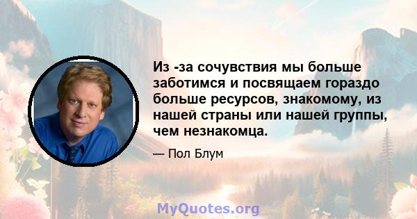 Из -за сочувствия мы больше заботимся и посвящаем гораздо больше ресурсов, знакомому, из нашей страны или нашей группы, чем незнакомца.