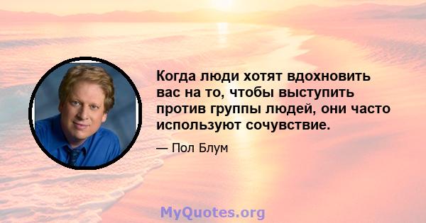 Когда люди хотят вдохновить вас на то, чтобы выступить против группы людей, они часто используют сочувствие.