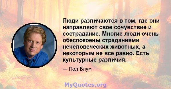 Люди различаются в том, где они направляют свое сочувствие и сострадание. Многие люди очень обеспокоены страданиями нечеловеческих животных, а некоторым не все равно. Есть культурные различия.