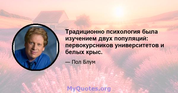 Традиционно психология была изучением двух популяций: первокурсников университетов и белых крыс.