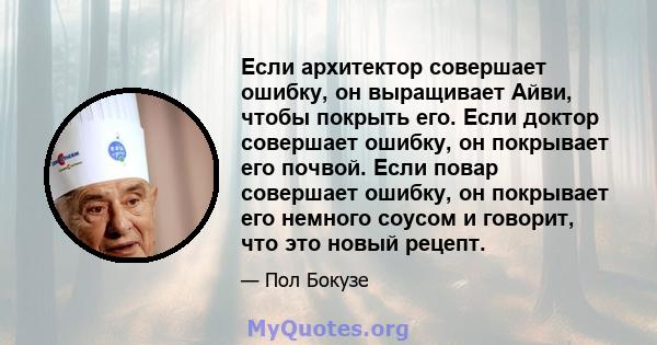 Если архитектор совершает ошибку, он выращивает Айви, чтобы покрыть его. Если доктор совершает ошибку, он покрывает его почвой. Если повар совершает ошибку, он покрывает его немного соусом и говорит, что это новый