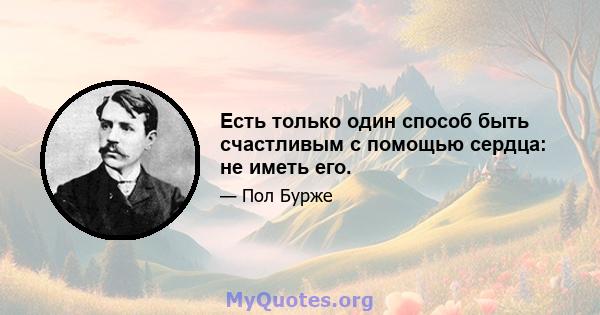 Есть только один способ быть счастливым с помощью сердца: не иметь его.