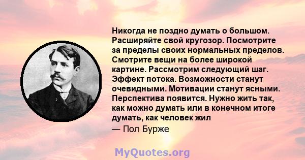 Никогда не поздно думать о большом. Расширяйте свой кругозор. Посмотрите за пределы своих нормальных пределов. Смотрите вещи на более широкой картине. Рассмотрим следующий шаг. Эффект потока. Возможности станут