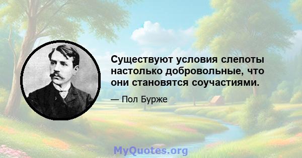 Существуют условия слепоты настолько добровольные, что они становятся соучастиями.