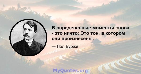 В определенные моменты слова - это ничто; Это тон, в котором они произнесены.