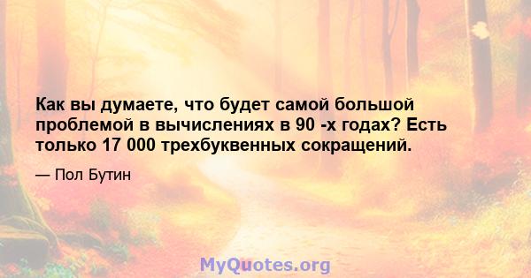 Как вы думаете, что будет самой большой проблемой в вычислениях в 90 -х годах? Есть только 17 000 трехбуквенных сокращений.