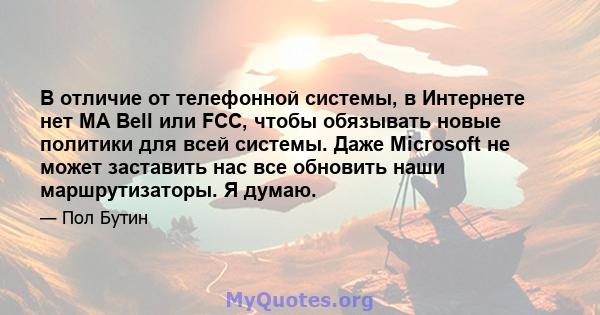 В отличие от телефонной системы, в Интернете нет MA Bell или FCC, чтобы обязывать новые политики для всей системы. Даже Microsoft не может заставить нас все обновить наши маршрутизаторы. Я думаю.