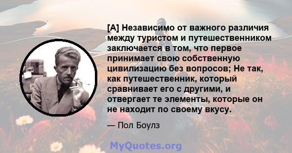 [A] Независимо от важного различия между туристом и путешественником заключается в том, что первое принимает свою собственную цивилизацию без вопросов; Не так, как путешественник, который сравнивает его с другими, и