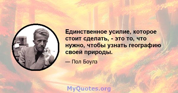 Единственное усилие, которое стоит сделать, - это то, что нужно, чтобы узнать географию своей природы.