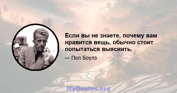 Если вы не знаете, почему вам нравится вещь, обычно стоит попытаться выяснить.