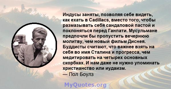 Индусы заняты, позволяя себе видеть, как ехать в Cadillacs, вместо того, чтобы размазывать себя сандаловой пастой и поклоняться перед Ганпати. Мусульмане предпочли бы пропустить вечернюю молитву, чем новый фильм Диснея. 