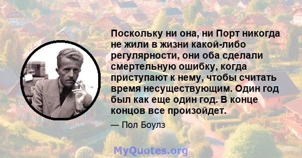 Поскольку ни она, ни Порт никогда не жили в жизни какой-либо регулярности, они оба сделали смертельную ошибку, когда приступают к нему, чтобы считать время несуществующим. Один год был как еще один год. В конце концов