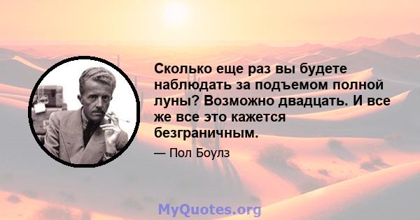 Сколько еще раз вы будете наблюдать за подъемом полной луны? Возможно двадцать. И все же все это кажется безграничным.