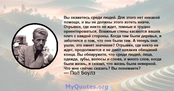 Вы окажетесь среди людей. Для этого нет никакой помощи, и вы не должны этого хотеть иначе. Отрывки, где никто не ждет, темные и трудно ориентироваться. Влажные стены касаются ваших плеч с каждой стороны. Когда там были