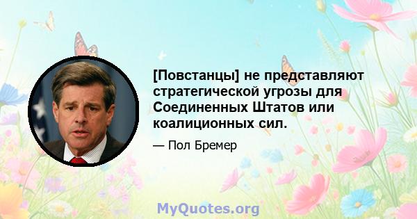 [Повстанцы] не представляют стратегической угрозы для Соединенных Штатов или коалиционных сил.