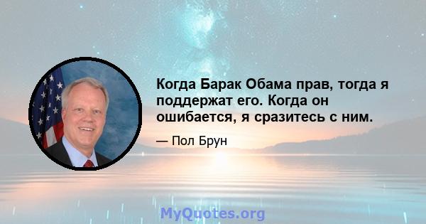 Когда Барак Обама прав, тогда я поддержат его. Когда он ошибается, я сразитесь с ним.