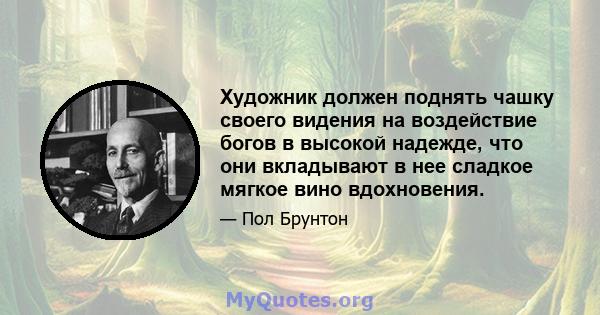 Художник должен поднять чашку своего видения на воздействие богов в высокой надежде, что они вкладывают в нее сладкое мягкое вино вдохновения.