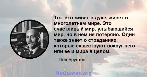 Тот, кто живет в духе, живет в многолетнем мире. Это счастливый мир, улыбающийся мир, но в нем не потеряно. Один также знает о страданиях, которые существуют вокруг него или ее и мира в целом.