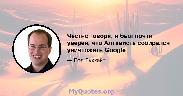 Честно говоря, я был почти уверен, что Алтависта собирался уничтожить Google